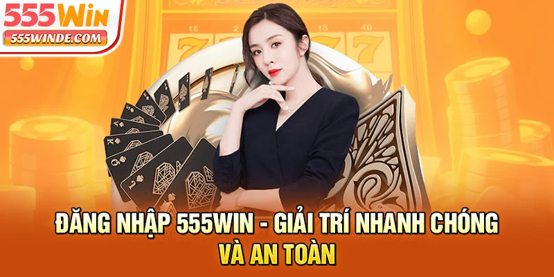 Đăng Nhập 555win - Giải Trí Nhanh Chóng Và An Toàn