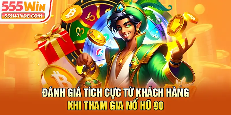 Đánh giá tích cực từ khách hàng khi tham gia Nổ hũ 90