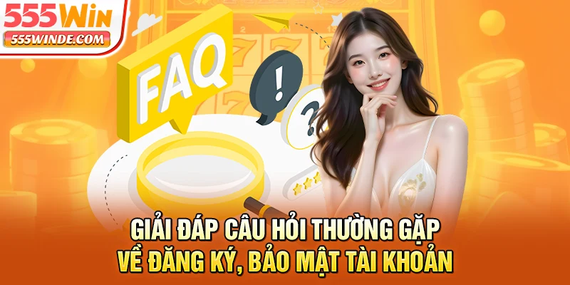 Giải đáp câu hỏi thường gặp về đăng ký, bảo mật tài khoản