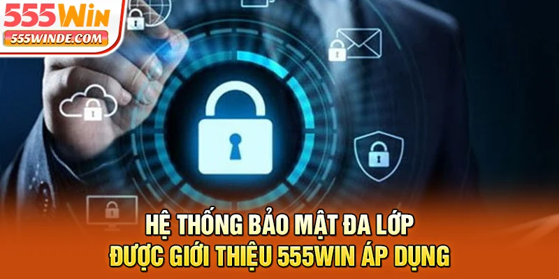 Hệ thống bảo mật đa lớp được giới thiệu 555win áp dụng