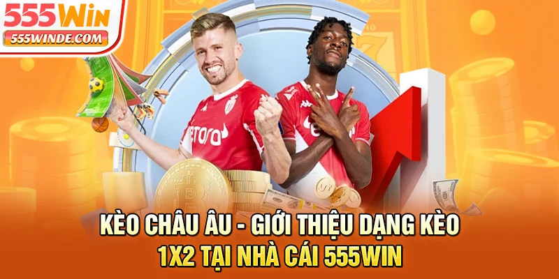 Kèo Châu Âu: Giới Thiệu Dạng Kèo 1X2 Tại Nhà Cái 555win