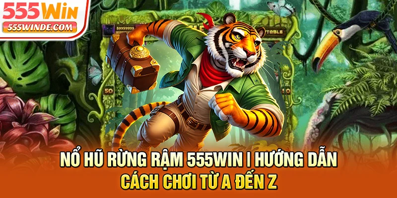 Nổ Hũ Rừng Rậm 555win | Hướng Dẫn Cách Chơi Từ A Đến Z