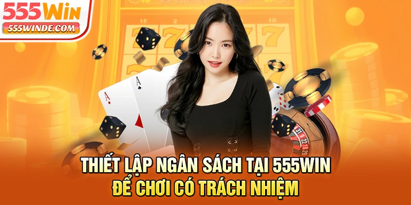 Thiết lập ngân sách tại 555win để chơi có trách nhiệm