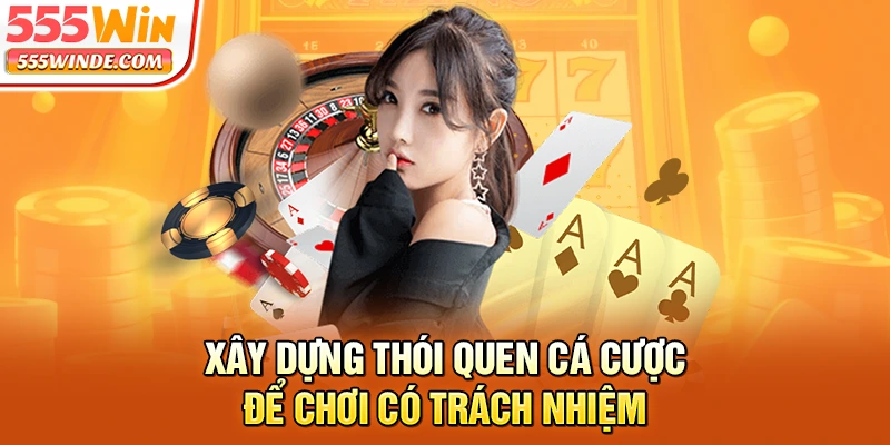Xây dựng thói quen cá cược để chơi có trách nhiệm