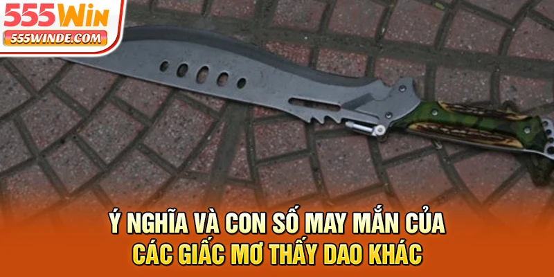 Ý nghĩa và con số may mắn của các giấc mơ thấy dao khác